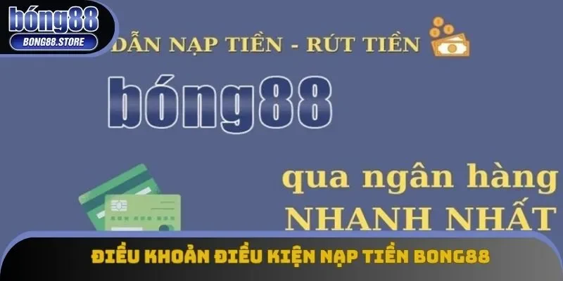 Điều khoản điều kiện nạp tiền Bong88