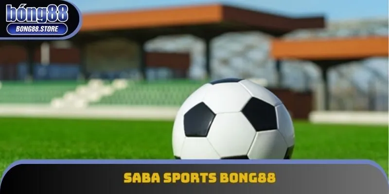 SABA SPORTS Bong88 Mở Ra Thế Giới Cá Cược Thể Thao Đỉnh Cao