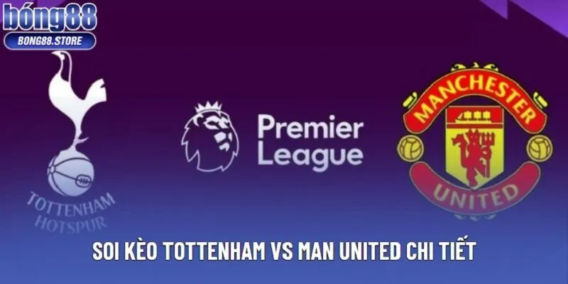 Soi kèo Tottenham vs Man United chi tiết